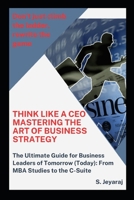 Think Like a CEO: Mastering the Art of Business Strategy: The Ultimate Guide for Business Leaders of Tomorrow (Today): From MBA Studies to the C-Suite B0CSRY84Z4 Book Cover