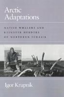 Arctic Adaptations: Native Whalers and Reindeer Herders of Northern Eurasia (Arctic Visions) 0874516331 Book Cover