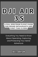DJI Air 3S: A Full Spectrum Flight Guide for Drone Enthusiasts and First-Time Flyers: Everything You Need to Know About Operating, Capturing, and ... (AI, Gadget and Space Science Tech Updates) B0DQPZMVRQ Book Cover