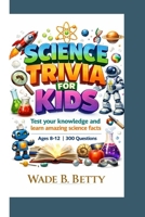 SCIENCE TRIVIA FOR KIDS: Test your knowledge and learn amazing science facts Ages 8-12 | 300 Questions B0GQQSWQNK Book Cover