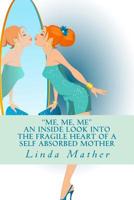 "Me, Me, Me" - An inside look into the fragile heart of a self absorbed mother 1507748663 Book Cover