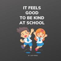 It Feels Good To Be Kind At School: Beautiful Colorful Kindness Starts With You At School 109882170X Book Cover