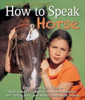 How to Speak "Horse": A Horse-Crazy Kid's Guide to Reading Body Language, Understanding Behavior, and "Talking Back" with Simple Groundwork Lessons 1570765324 Book Cover