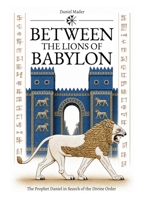 Between the Lions of Babylon: The Prophet Daniel in Search of the Divine Order 3696713112 Book Cover