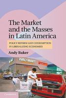 The Market and the Masses in Latin America: Policy Reform and Consumption in Liberalizing Economies 0521156238 Book Cover