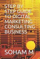 STEP BY STEP GUIDE TO DIGITAL MARKETING CONSULTING BUSINESS 1719819130 Book Cover