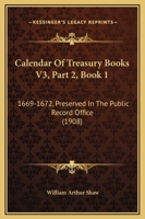 Calendar Of Treasury Books V3, Part 2, Book 1: 1669-1672, Preserved In The Public Record Office 1120969174 Book Cover