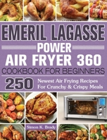 Emeril Lagasse Power Air Fryer 360 Cookbook For Beginners: 250 Newest Air Frying Recipes For Crunchy & Crispy Meals 1922577170 Book Cover