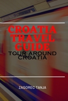 CROATIA TRAVEL GUIDE: Tour Around Croatia B0C1J7CP38 Book Cover