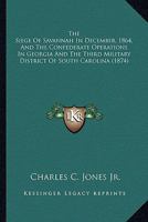 The Siege Of Savannah In December, 1864, And The Confederate Operations In Georgia And The Third Military District Of South Carolina 1163938084 Book Cover