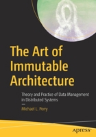 The Art of Immutable Architecture: Theory and Practice of Data Management in Distributed Systems 1484259548 Book Cover