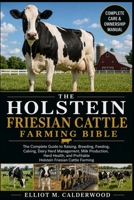 THE HOLSTEIN FRIESIAN CATTLE FARMING BIBLE: The Complete Guide to Raising, Breeding, Feeding, Calving, Dairy Herd Management, Milk Production, Herd ... Profitable Holstein Friesian Cattle Farming B0HD7XXLTV Book Cover
