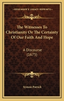 The Witnesses To Christianity Or The Certainty Of Our Faith And Hope: A Discourse 0548707294 Book Cover