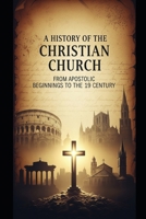 A History of the Christian Church: From Apostolic Beginnings to the 19th Century B0GGFBHW5J Book Cover