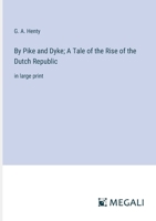 By Pike and Dyke; A Tale of the Rise of the Dutch Republic: in large print 336836023X Book Cover