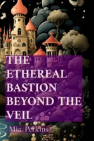 The Ethereal Bastion Beyond the Veil: A Fairy Tale of Bold Resolve and Shimmering Hopes B0DRDHD4CR Book Cover