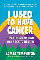I Used to Have Cancer: How I Found My Own Way Back to Health 0757004784 Book Cover