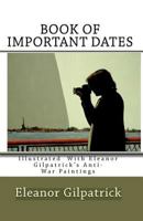 Book of Important Dates: Illustrated with Eleanor Gilpatrick's Anti-War Paintings 1442147431 Book Cover