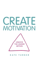 CREATE Motivation: Unlock the Leader Within 1781334544 Book Cover