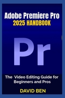 Adobe Premiere Pro 2025 Handbook: The Video Editing Guide for Beginners and Pros B0FCYK9G2F Book Cover