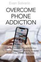 Overcome Phone Addiction: Break Free from Phone Addiction: Reclaim Your Time & Focus B0G4DK4VMN Book Cover