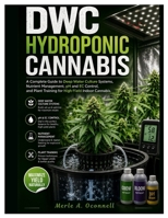DWC Hydroponic Cannabis: A Complete Guide to Deep Water Culture Systems, Nutrient Management, pH and EC Control, and Plant Training for High-Yield Ind B0H96KQDCP Book Cover