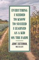 Everything I Needed to Know to Succeed I Learned as a Kid on the Farm 1951568397 Book Cover