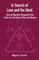 In Search of Love and the Ideal: How an Objective Viewpoint Is the Center for the Union of Man and Woman B08LNBWFV1 Book Cover