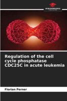 Regulation of the cell cycle phosphatase CDC25C in acute leukemia 6208902770 Book Cover