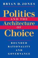 Politics and the Architecture of Choice: Bounded Rationality and Governance 0226406385 Book Cover