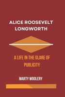 Alice Roosevelt Longworth: A life In The Glare of Publicity B0DQGYDQSQ Book Cover