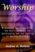 Worship 101: A Handbook for Discovering the Biblical Model for Worshipping God and Serving in Worship Ministry 1418489824 Book Cover