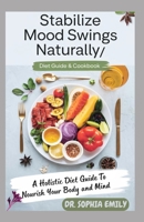 STABILIZE MOOD SWINGS NATURALLY: Harnessing Nutrition to Balance Emotions and Enhance Well-being B0F6MSJ243 Book Cover