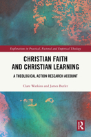 Christian Faith and Christian Learning: A Theological Action Research Account (Explorations in Practical, Pastoral and Empirical Theology) 1032575581 Book Cover
