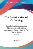 The Excelsior Manual Of Dancing: Introducing Illustrations And Diagrams Of All The Most Fashionable Dances Used By The Elite Of Society 1104490110 Book Cover