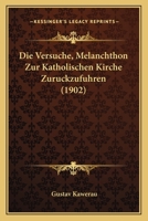 Die Versuche, Melanchthon Zur Katholischen Kirche Zur�ckzuf�hren (Classic Reprint) 1173131418 Book Cover