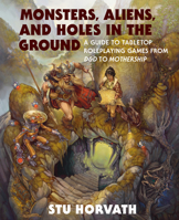 Monsters, Aliens, and Holes in the Ground: A Guide to Tabletop Roleplaying Games from D&d to Mothership 0262048221 Book Cover