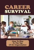Career Survival: How To Rise To The Top Of An Organization: Succeed In Job Interviews B09CGKTJ37 Book Cover