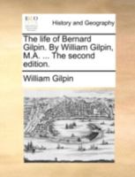 The life of Bernard Gilpin. By William Gilpin, M.A. ... The second edition. 1377551156 Book Cover
