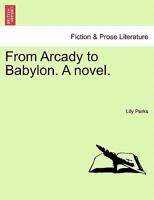 From Arcady to Babylon. A novel. 1241099359 Book Cover