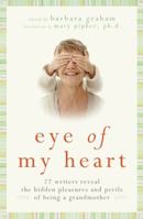 Eye of My Heart: The Hidden Pleasures and Perils of Being a Grandmother 0061474169 Book Cover