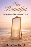 Hey Beautiful: Seeing Yourself Through God's Eyes B0GQYLSBTD Book Cover