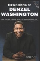 THE BIOGRAPHY OF DENZEL WASHINGTON: Faith, Film and Freedom in the Life of an Hollywood Icon B0DRV251KQ Book Cover