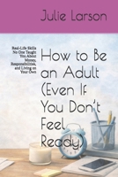 How to Be an Adult (Even If You Don’t Feel Ready): Real-Life Skills No One Taught You About Money, Responsibilities, and Living on Your Own (The Almost Adult Series) B0GY3TL45G Book Cover