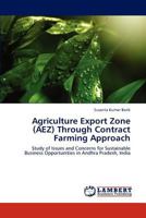 Agriculture Export Zone (AEZ) Through Contract Farming Approach: Study of Issues and Concerns for Sustainable Business Opportunities in Andhra Pradesh, India 3846505706 Book Cover