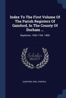Index To The First Volume Of The Parish Registers Of Gainford, In The County Of Durham ...: Baptisms, 1560-1784. 1889 1022640313 Book Cover