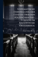Systematische Darstellung Der Gesetze Über Den Politischen Ehe-consens Im Kaiserthume Oesterreich... 127598181X Book Cover