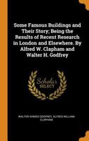 Some Famous Buildings and Their Story; Being the Results of Recent Research in London and Elsewhere. By Alfred W. Clapham and Walter H. Godfrey 1019230509 Book Cover