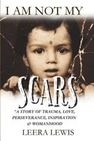 I AM NOT MY SCARS: A STORY OF TRAUMA, LOVE, PERSEVERANCE, INSPIRATION & WOMANHOOD B0F3ZPMYBJ Book Cover