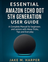 ESSENTIAL AMAZON ECHO DOT 5TH GENERATION USER GUIDE: A Complete Manual for Beginners and Seniors with Alexa Tricks, Tips and Everyday (Essential Guide Manual for Beginners and Seniors) B0FGDGSNG6 Book Cover